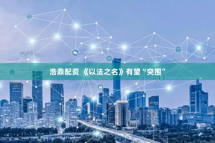 浩鼎配资 《以法之名》有望“突围”