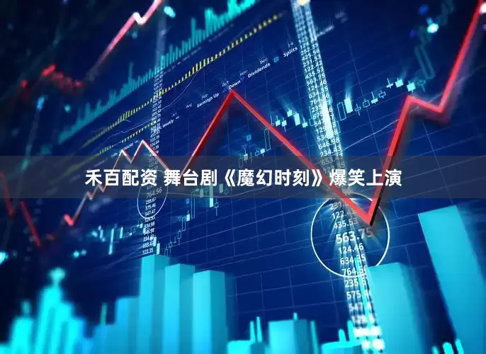 禾百配资 舞台剧《魔幻时刻》爆笑上演