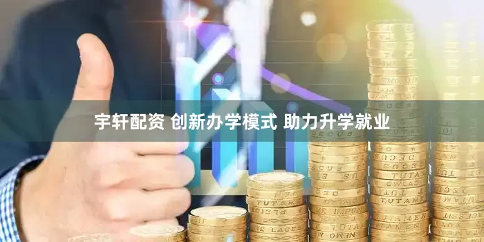 宇轩配资 创新办学模式 助力升学就业