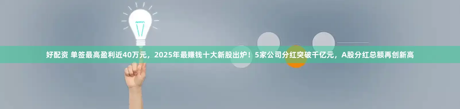 好配资 单签最高盈利近40万元，2025年最赚钱十大新股出炉！5家公司分红突破千亿元，A股分红总额再创新高