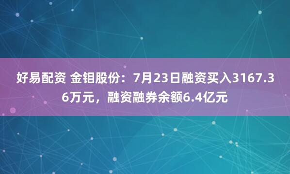 好易配资 金钼股份：7月23日融资买入3167.36万元，融资融券余额6.4亿元