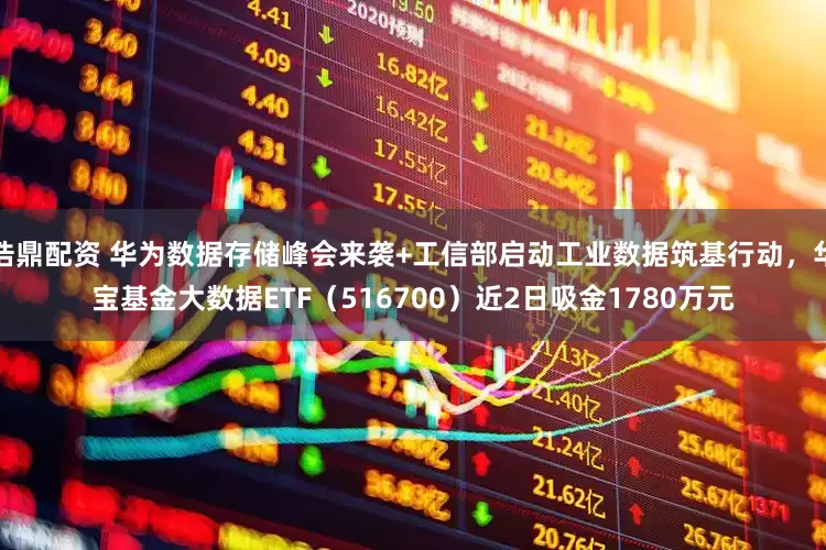 浩鼎配资 华为数据存储峰会来袭+工信部启动工业数据筑基行动，华宝基金大数据ETF（516700）近2日吸金1780万元